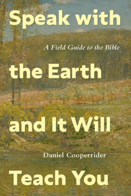 Speak with the Earth and It Will Teach You: A Field Guide to the Bible by Cooperrider, Daniel