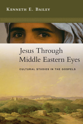 Jesus Through Middle Eastern Eyes: Cultural Studies in the Gospels by Bailey, Kenneth E.