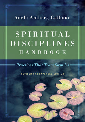 Spiritual Disciplines Handbook: Practices That Transform Us by Calhoun, Adele Ahlberg