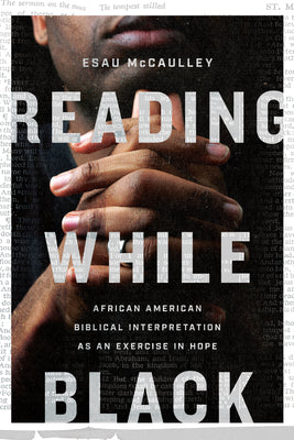 Reading While Black: African American Biblical Interpretation as an Exercise in Hope by McCaulley, Esau