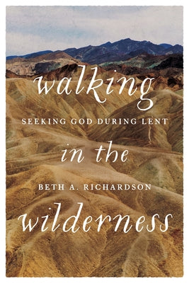 Walking in the Wilderness: Seeking God During Lent by Richardson, Beth A.