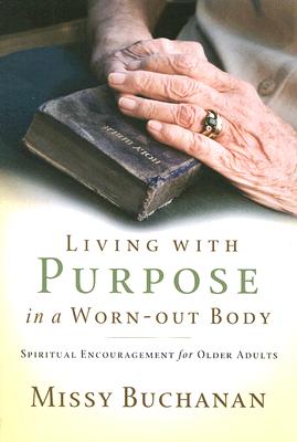 Living with Purpose in a Worn-out Body: Spiritual Encouragement for Older Adults by Buchanan, Missy