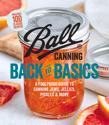 Ball Canning Back to Basics: A Foolproof Guide to Canning Jams, Jellies, Pickles, and More by Ball Home Canning Test Kitchen