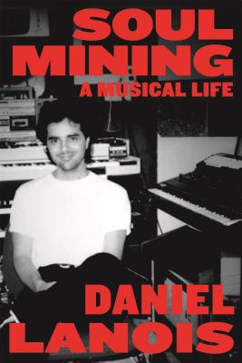 Soul Mining: A Musical Life by Lanois, Daniel