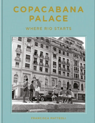 Copacabana Palace: Where Rio Starts by Mattéoli, Francisca