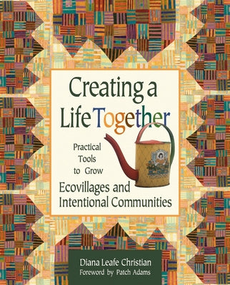 Creating a Life Together: Practical Tools to Grow Ecovillages and Intentional Communities by Christian, Diana Leafe