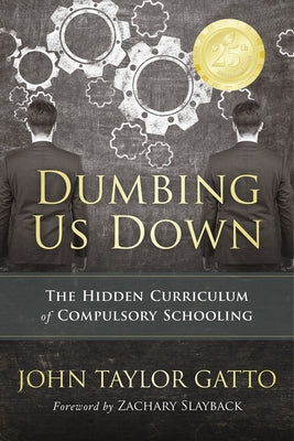 Dumbing Us Down - 25th Anniversary Edition: The Hidden Curriculum of Compulsory Schooling by Gatto, John Taylor