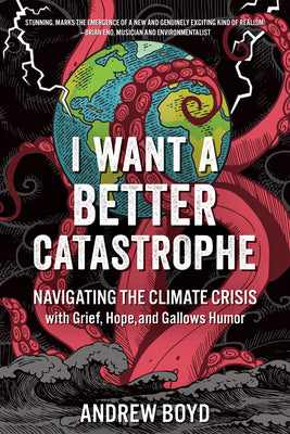 I Want a Better Catastrophe: Navigating the Climate Crisis with Grief, Hope, and Gallows Humor by Boyd, Andrew