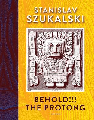 Behold!!! the Protong: Extracts from the 39 Volumes of My Science Â&#128;&#156;zermatismâ&#128;&#157; by Szukalski, Stanislav