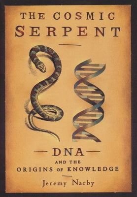 The Cosmic Serpent: DNA and the Origins of Knowledge by Narby, Jeremy