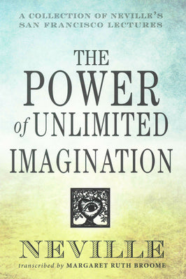 The Power of Unlimited Imagination: A Collection of Neville's San Francisco Lectures by Goddard, Neville