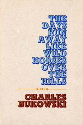 The Days Run Away Like Wild Horses by Bukowski, Charles