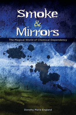 Smoke and Mirrors: The Magical World of Chemical Dependency by England, Dorothy Marie