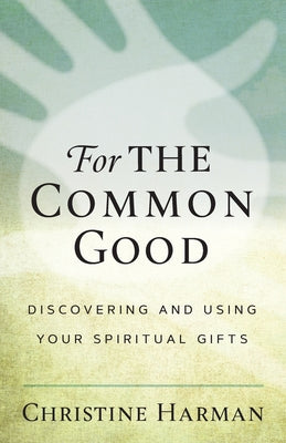 For The Common Good: Discovering and Using Your Spiritual Gifts by Harman, Christine