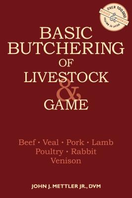 Basic Butchering of Livestock & Game: Beef, Veal, Pork, Lamb, Poultry, Rabbit, Venison by Mettler, John J.