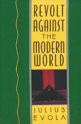 Revolt Against the Modern World: Politics, Religion, and Social Order in the Kali Yuga by Evola, Julius