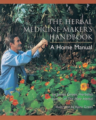 The Herbal Medicine-Maker's Handbook: A Home Manual by Green, James