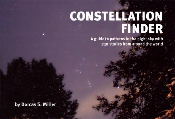 Constellation Finder: A Guide to Patterns in the Night Sky with Star Stories from Around the World by Miller, Dorcas S.