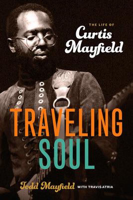 Traveling Soul: The Life of Curtis Mayfield by Mayfield, Todd