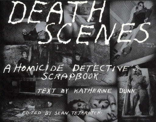 Death Scenes: A Homicide Detectives Scrapbook by Tejaratchi, Sean