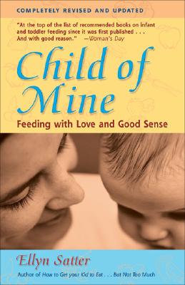 Child of Mine: Feeding with Love and Good Sense by Satter, Ellyn