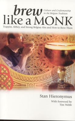 Brew Like a Monk: Trappist, Abbey, and Strong Belgian Ales and How to Brew Them by Hieronymus, Stan