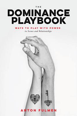 The Dominance Playbook: Ways to Play with Power in Scenes and Relationships by Fulmen, Anton