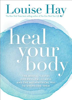 Heal Your Body: The Mental Causes for Physical Illness and the Metaphysical Way to Overcome Them by Hay, Louise L.