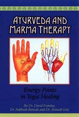 Ayurveda and Marma Therapy: Energy Points in Yogic Healing by Frawley, David