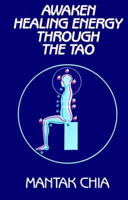 Awaken Healing Energy Through the Tao: The Taoist Secret of Circulating Internal Power by Chia, Mantak