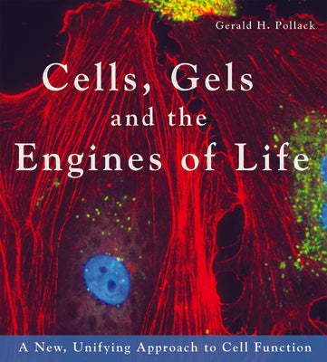 Cells, Gels and the Engines of Life by Pollack, Gerald H.