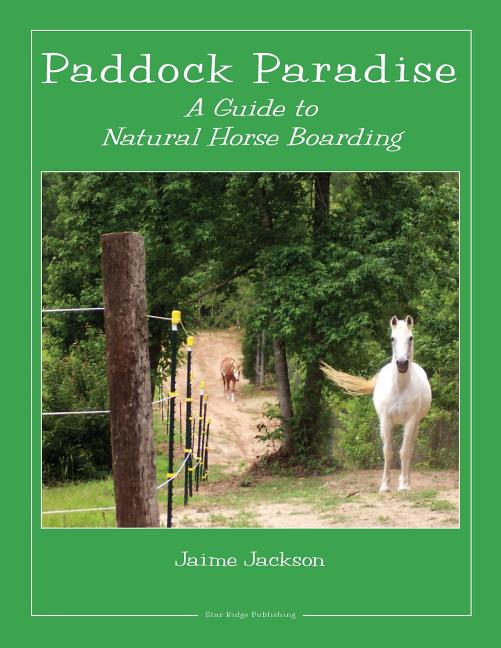 Paddock Paradise: A Guide to Natural Horse Boarding by Jackson, Jaime