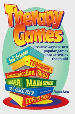 Therapy Games: Creative Ways to Turn Popular Games Into Activities That Build Self-Esteem, Teamwork, Communication Skills, Anger Mana by Jones, Alanna