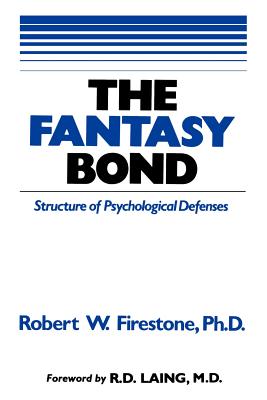 The Fantasy Bond: Effects of Psychological Defenses on Interpersonal Relations by Firestone, Robert W.