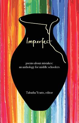 Imperfect: poems about mistakes: an anthology for middle schoolers by Yeatts, Tabatha