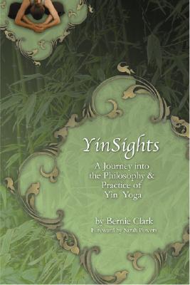 Yinsights: A Journey Into the Philosophy & Practice of Yin Yoga by Clark, Bernie