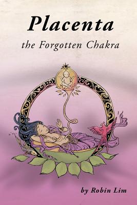 Placenta - The Forgotten Chakra by Lim, Robin