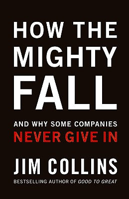 How the Mighty Fall: And Why Some Companies Never Give in by Collins, Jim