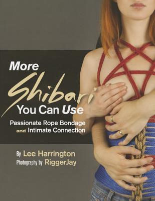 More Shibari You Can Use: Passionate Rope Bondage and Intimate Connection by Harrington, Lee