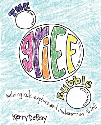The Grief Bubble: Helping Kids Explore and Understand Grief by Debay, Kerry