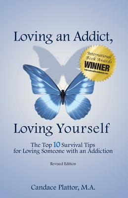 Loving an Addict, Loving Yourself: The Top 10 Survival Tips for Loving Someone with an Addiction by Plattor, Candace