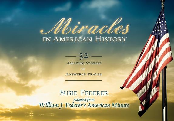 Miracles in American History: 32 Amazing Stories of Answered Prayer by Federer, Susie