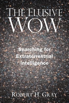 The Elusive Wow: Searching for Extraterrestrial Intelligence by Gray, Robert H.