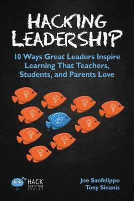 Hacking Leadership: 10 Ways Great Leaders Inspire Learning That Teachers, Students, and Parents Love by Sanfelippo, Joe