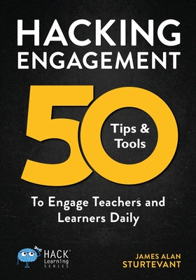 Hacking Engagement: 50 Tips & Tools To Engage Teachers and Learners Daily by Sturtevant, James Alan