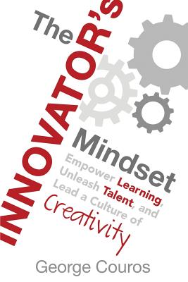The Innovator's Mindset: Empower Learning, Unleash Talent, and Lead a Culture of Creativity by Couros, George