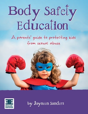 Body Safety Education: A parents' guide to protecting kids from sexual abuse by Sanders, Jayneen
