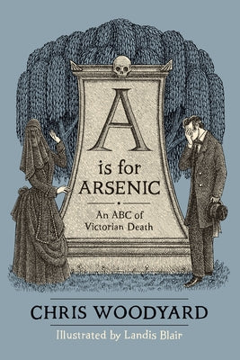 A is for Arsenic: An ABC of Victorian Death by Woodyard, Chris