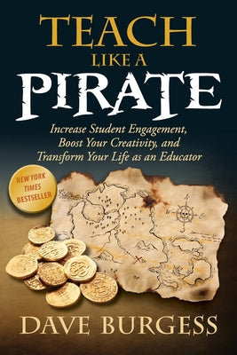 Teach Like a Pirate: Increase Student Engagement, Boost Your Creativity, and Transform Your Life as an Educator by Burgess, Dave