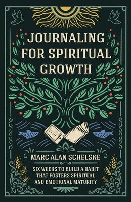 Journaling for Spiritual Growth: Six Weeks to Build a Habit that Fosters Spiritual and Emotional Maturity by Schelske, Marc Alan